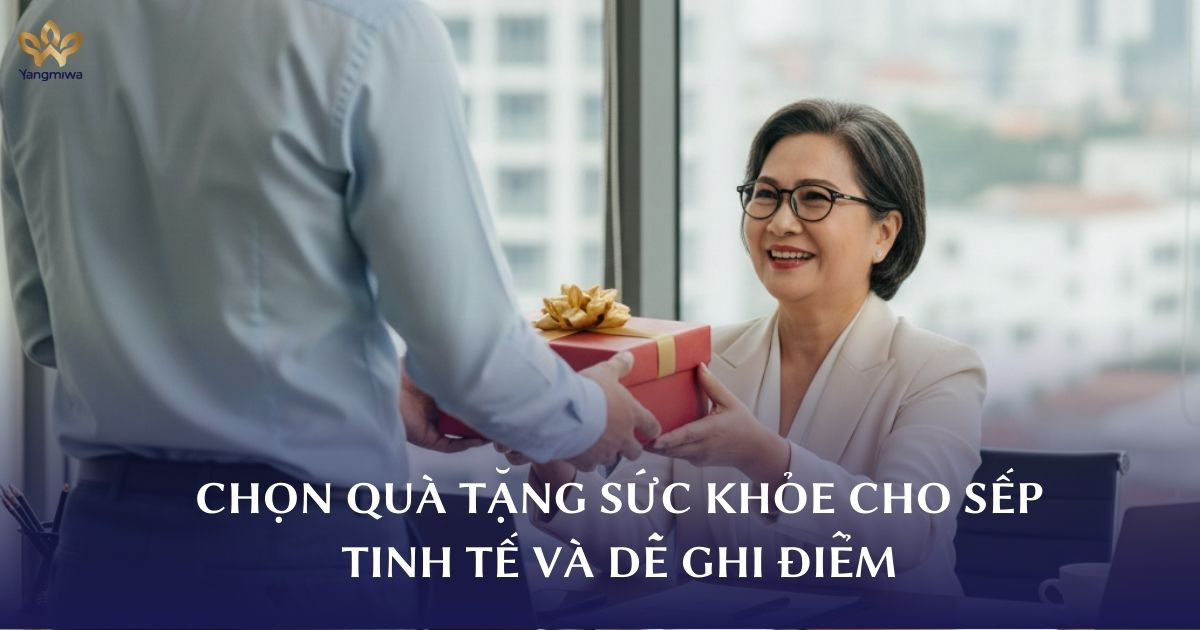 Chọn quà tặng sức khỏe cho sếp sao cho tinh tế và dễ ghi điểm?